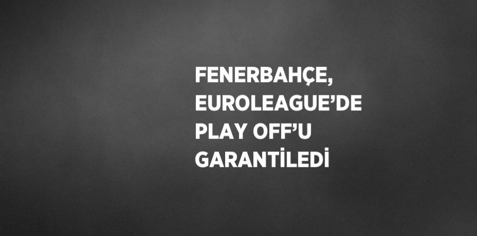 FENERBAHÇE, EUROLEAGUE’DE PLAY OFF’U GARANTİLEDİ
