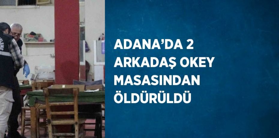 ADANA’DA 2 ARKADAŞ OKEY MASASINDAN ÖLDÜRÜLDÜ