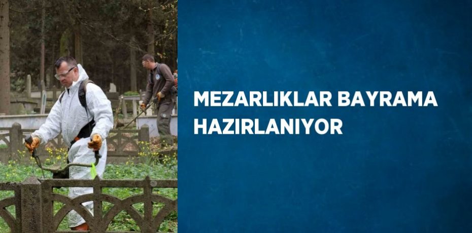 MEZARLIKLAR BAYRAMA HAZIRLANIYOR