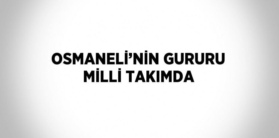 OSMANELİ’NİN GURURU MİLLİ TAKIMDA