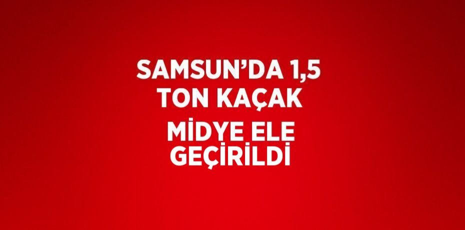 SAMSUN’DA 1,5 TON KAÇAK MİDYE ELE GEÇİRİLDİ