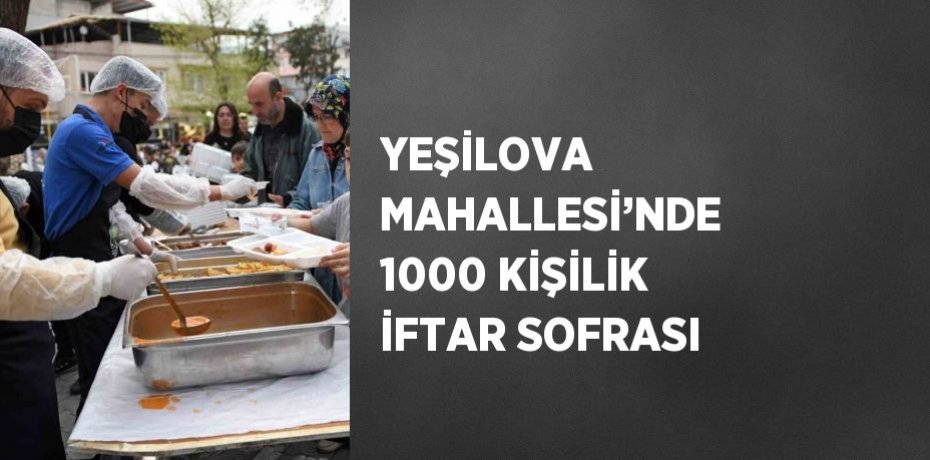 YEŞİLOVA MAHALLESİ’NDE 1000 KİŞİLİK İFTAR SOFRASI