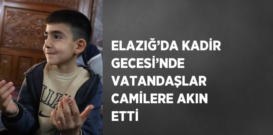 ELAZIĞ’DA KADİR GECESİ’NDE VATANDAŞLAR CAMİLERE AKIN ETTİ