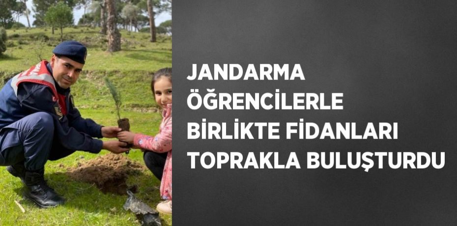 JANDARMA ÖĞRENCİLERLE BİRLİKTE FİDANLARI TOPRAKLA BULUŞTURDU