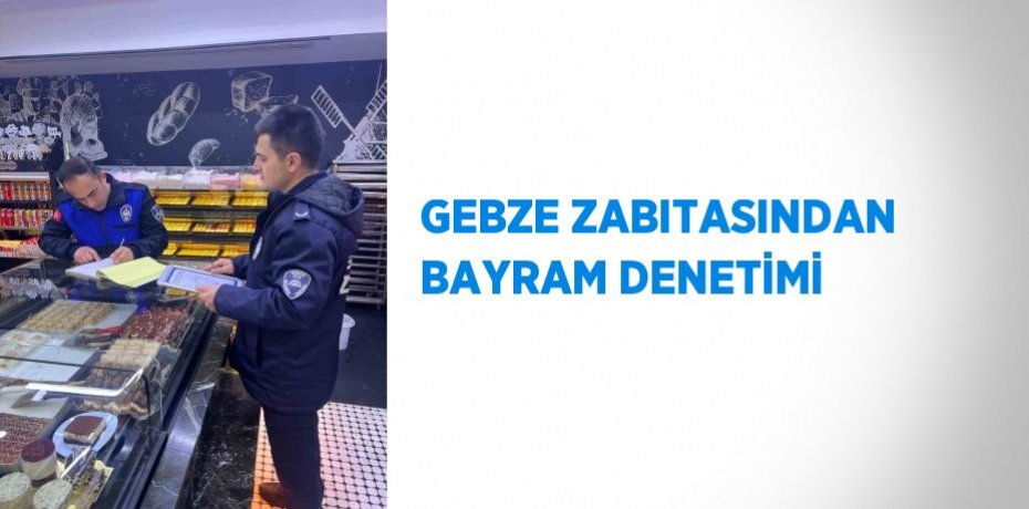 GEBZE ZABITASINDAN BAYRAM DENETİMİ
