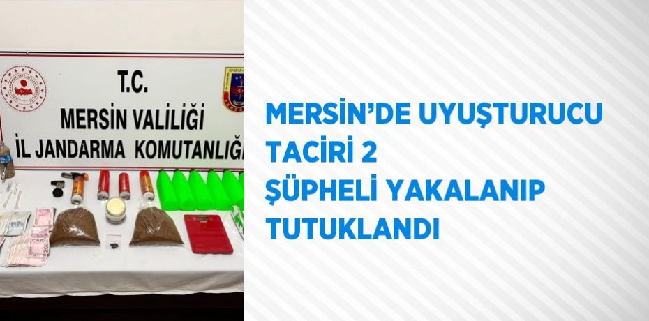 MERSİN’DE UYUŞTURUCU TACİRİ 2 ŞÜPHELİ YAKALANIP TUTUKLANDI
