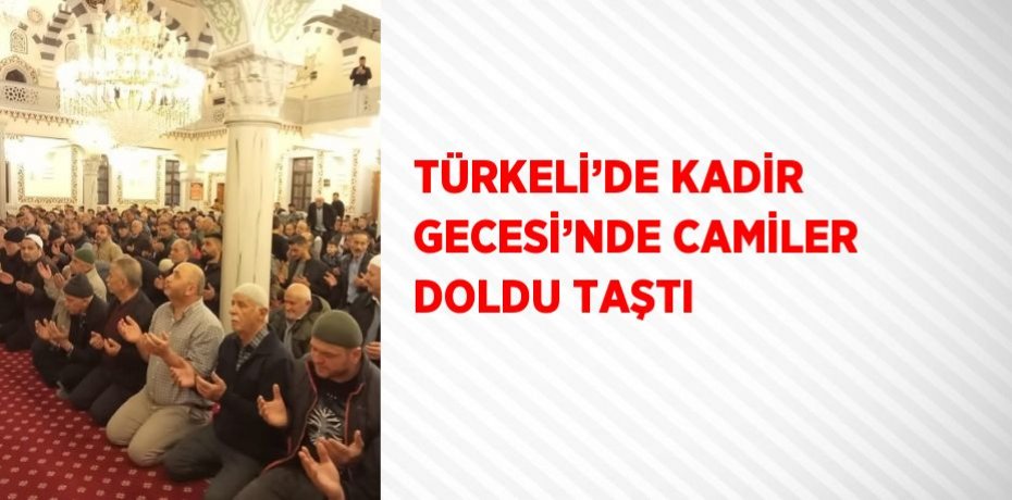 TÜRKELİ’DE KADİR GECESİ’NDE CAMİLER DOLDU TAŞTI