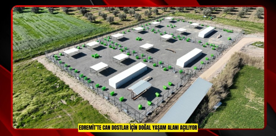 EDREMİT’TE CAN DOSTLAR İÇİN DOĞAL YAŞAM ALANI AÇILIYOR