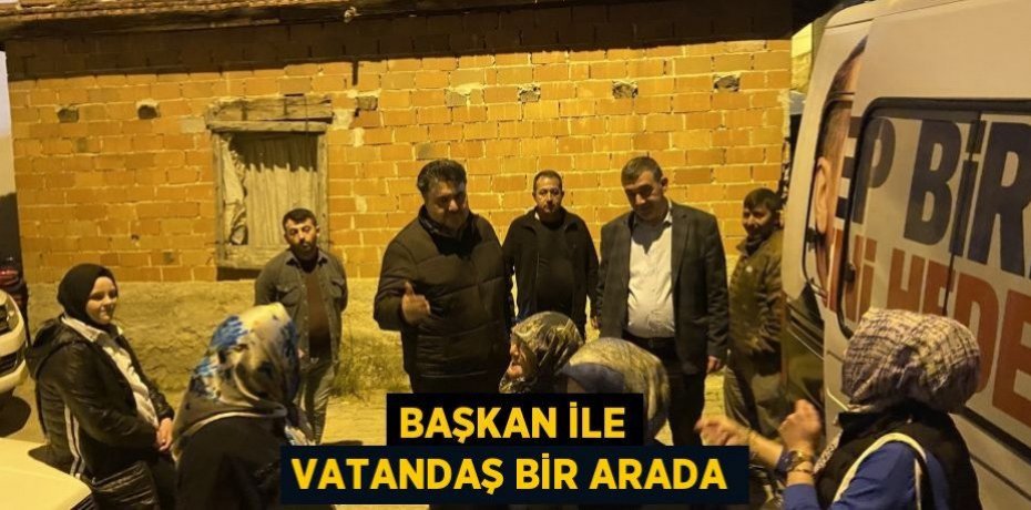 BAŞKAN İLE VATANDAŞ BİR ARADA