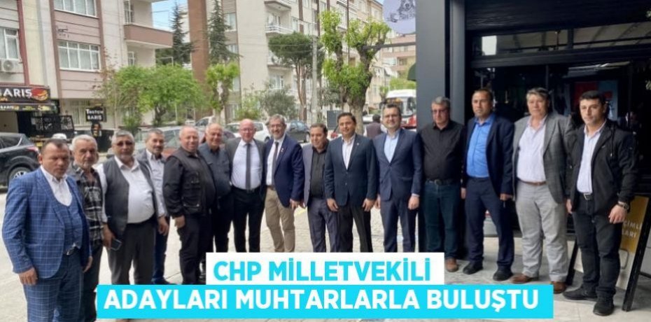 CHP Milletvekili adayları muhtarlarla buluştu