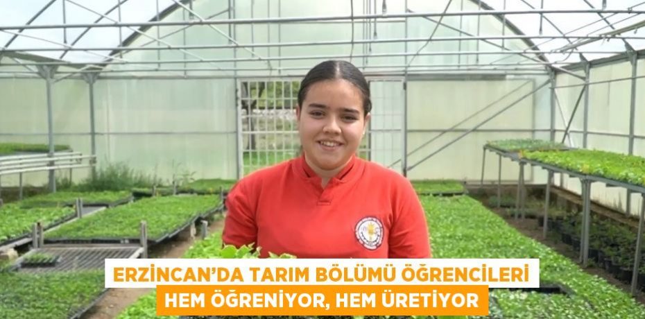 ERZİNCAN’DA TARIM BÖLÜMÜ ÖĞRENCİLERİ HEM ÖĞRENİYOR, HEM ÜRETİYOR