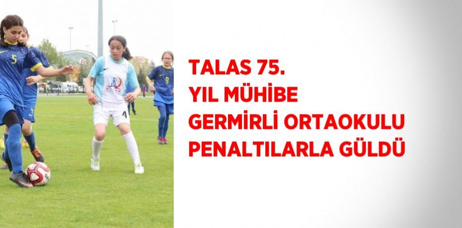TALAS 75. YIL MÜHİBE GERMİRLİ ORTAOKULU PENALTILARLA GÜLDÜ