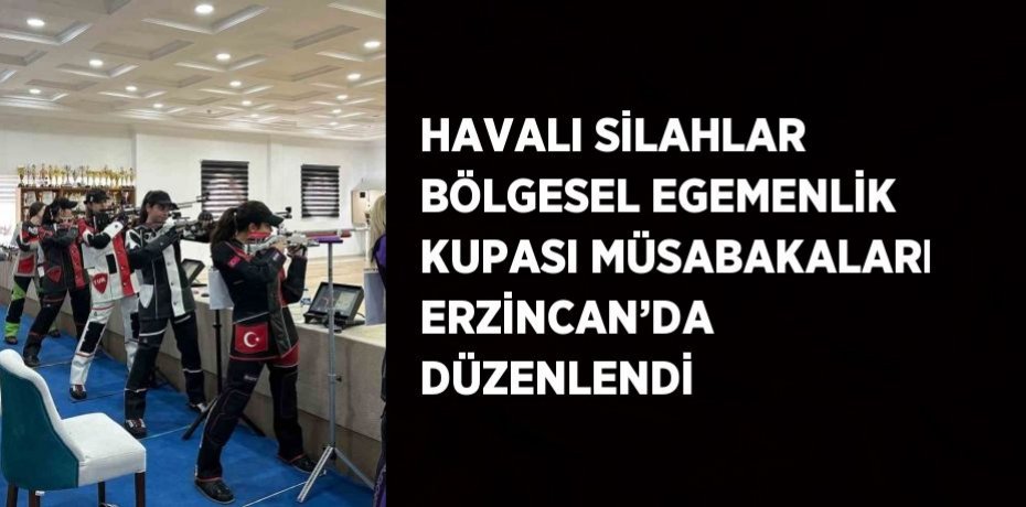 HAVALI SİLAHLAR BÖLGESEL EGEMENLİK KUPASI MÜSABAKALARI ERZİNCAN’DA DÜZENLENDİ