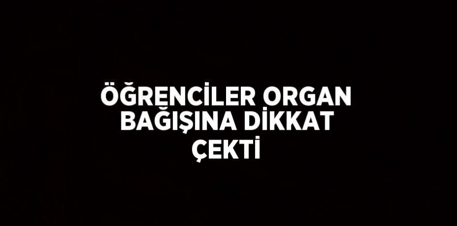 ÖĞRENCİLER ORGAN BAĞIŞINA DİKKAT ÇEKTİ