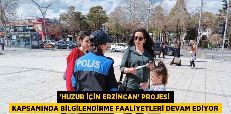 'HUZUR İÇİN ERZİNCAN' PROJESİ KAPSAMINDA BİLGİLENDİRME FAALİYETLERİ DEVAM EDİYOR
