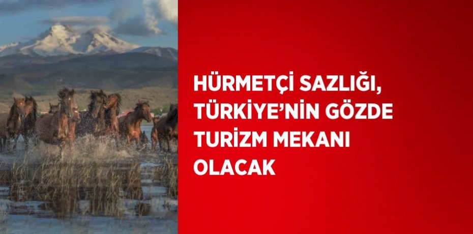 HÜRMETÇİ SAZLIĞI, TÜRKİYE’NİN GÖZDE TURİZM MEKANI OLACAK