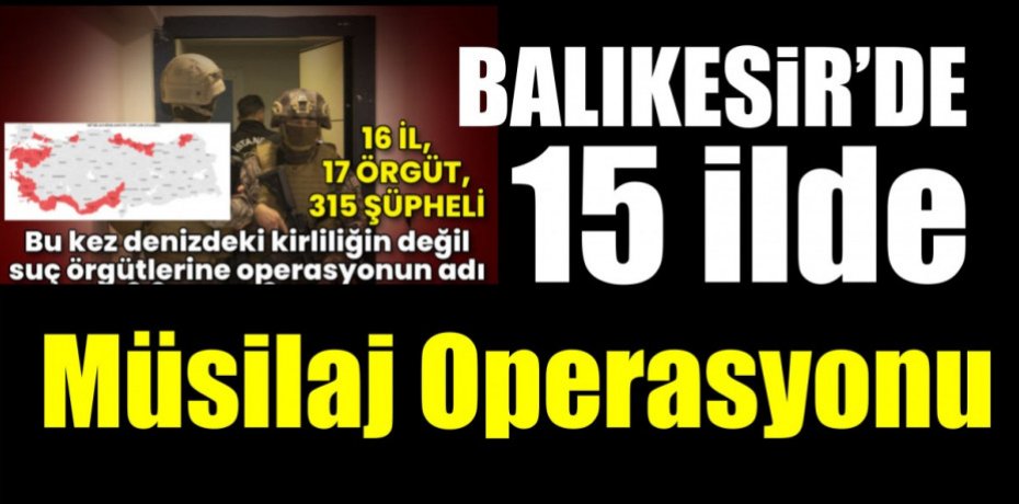 BALIKESİR'DE VE 15 İLDE EŞ ZAMANLI OPERASYON