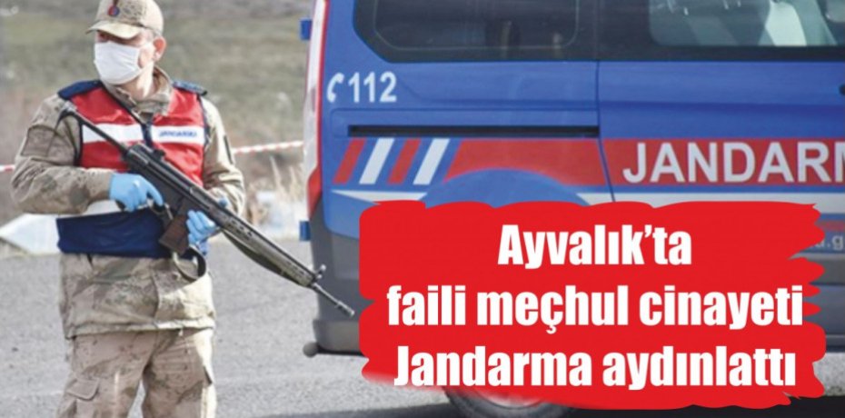 Ayvalık’ta faili meçhul cinayeti jandarma aydınlattı