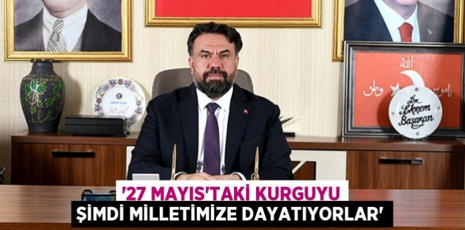 “27 MAYIS’TAKİ KURGUYU ŞİMDİ MİLETİMİZE DAYATIYORLAR”