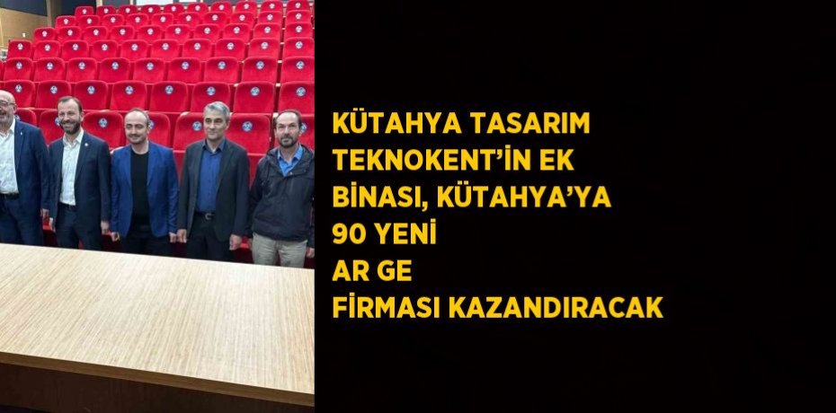 KÜTAHYA TASARIM TEKNOKENT’İN EK BİNASI, KÜTAHYA’YA 90 YENİ AR GE FİRMASI KAZANDIRACAK