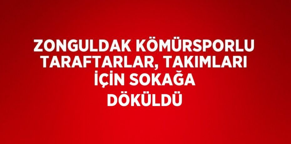 ZONGULDAK KÖMÜRSPORLU TARAFTARLAR, TAKIMLARI İÇİN SOKAĞA DÖKÜLDÜ