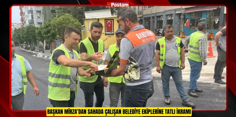 BAŞKAN MİRZA’DAN SAHADA ÇALIŞAN BELEDİYE EKİPLERİNE TATLI İKRAMI