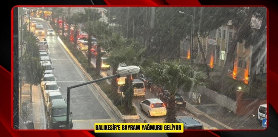Balıkesir'e bayram yağmuru geliyor  