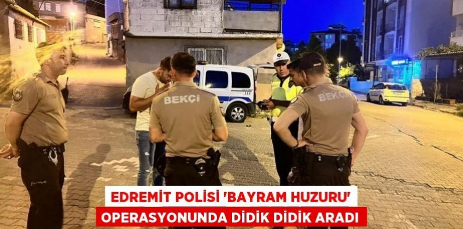 Edremit Polisi ‘Bayram Huzuru’ operasyonunda didik didik aradı