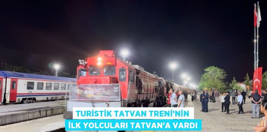 TURİSTİK TATVAN TRENİ’NİN İLK YOLCULARI TATVAN’A VARDI