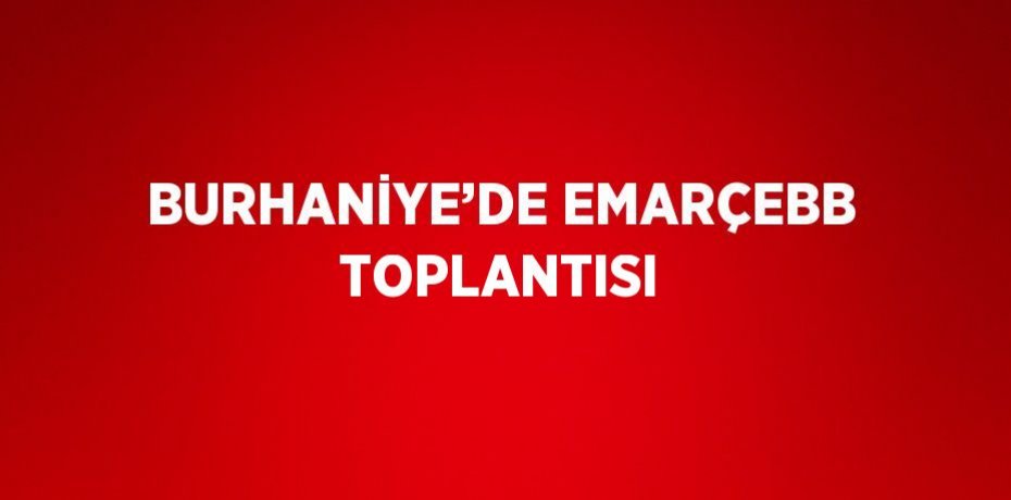 BURHANİYE’DE EMARÇEBB TOPLANTISI