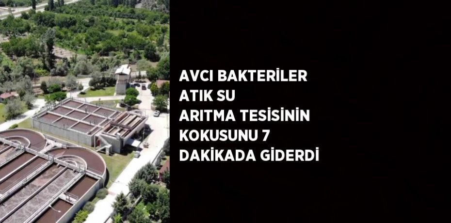AVCI BAKTERİLER ATIK SU ARITMA TESİSİNİN KOKUSUNU 7 DAKİKADA GİDERDİ