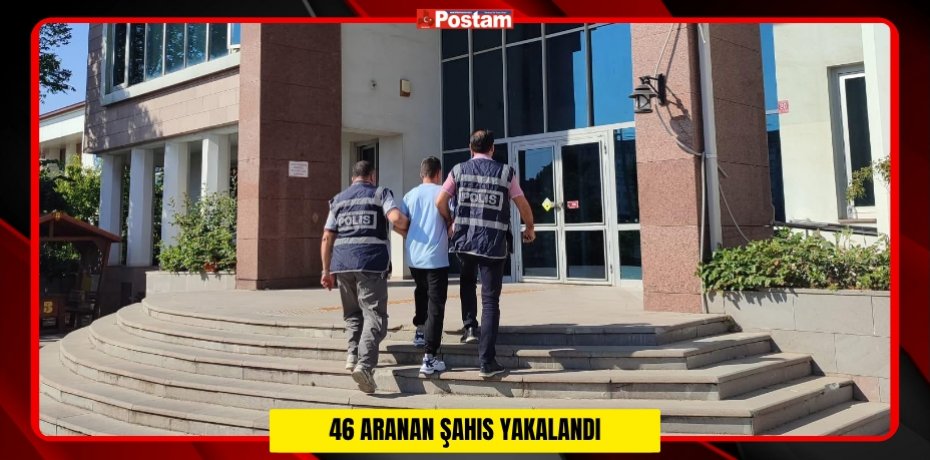 46 ARANAN ŞAHIS YAKALANDI