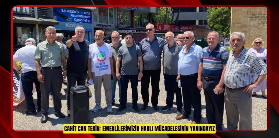CAHİT CAN TEKİN: EMEKLİLERİMİZİN HAKLI MÜCADELESİNİN YANINDAYIZ