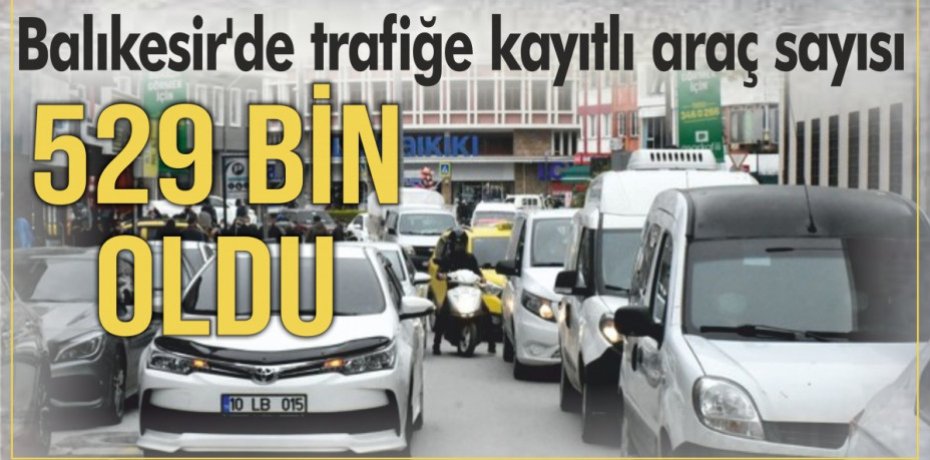 Balıkesir'de trafiğe kayıtlı araç sayısı 529 bin oldu