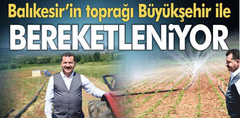 Balıkesir’in toprağı Büyükşehir ile bereketleniyor