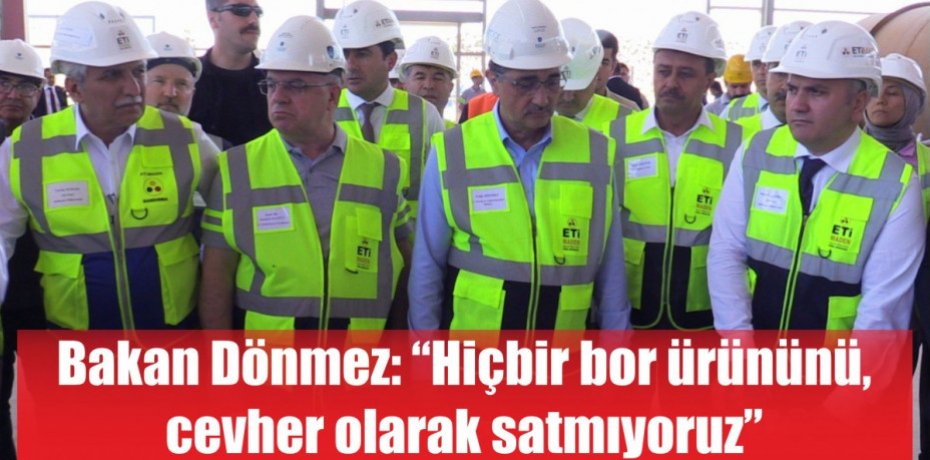 Bakan Dönmez: “Hiçbir bor ürününü cevher olarak satmıyoruz”