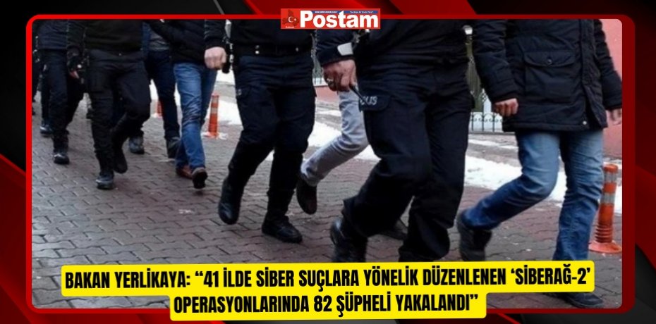 Bakan Yerlikaya: “41 ilde siber suçlara yönelik düzenlenen ‘Siberağ-2’ operasyonlarında 82 şüpheli yakalandı”  