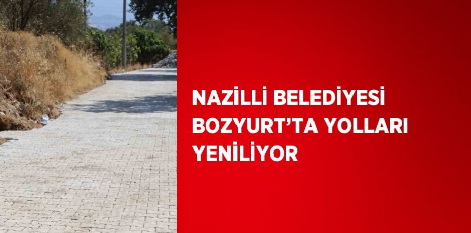 NAZİLLİ BELEDİYESİ BOZYURT’TA YOLLARI YENİLİYOR