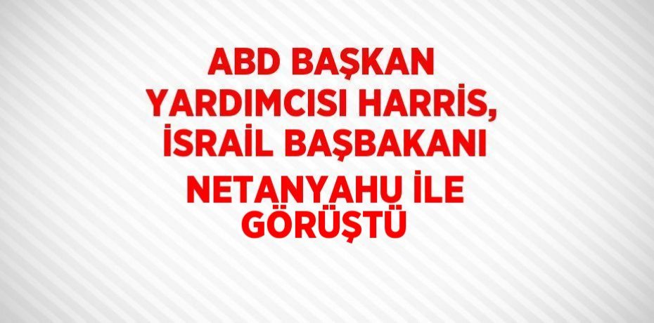 ABD BAŞKAN YARDIMCISI HARRİS, İSRAİL BAŞBAKANI NETANYAHU İLE GÖRÜŞTÜ