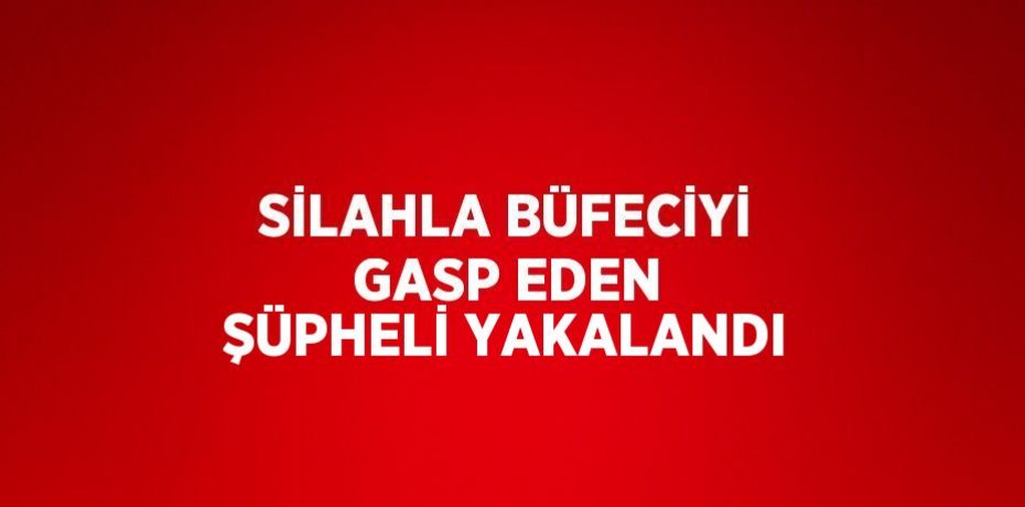 SİLAHLA BÜFECİYİ GASP EDEN ŞÜPHELİ YAKALANDI