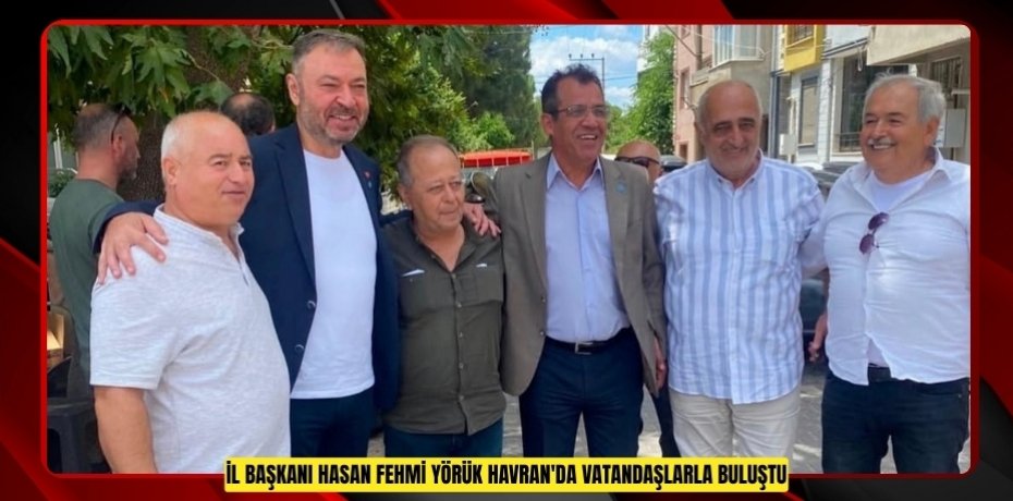 İL BAŞKANI HASAN FEHMİ YÖRÜK HAVRAN'DA VATANDAŞLARLA BULUŞTU