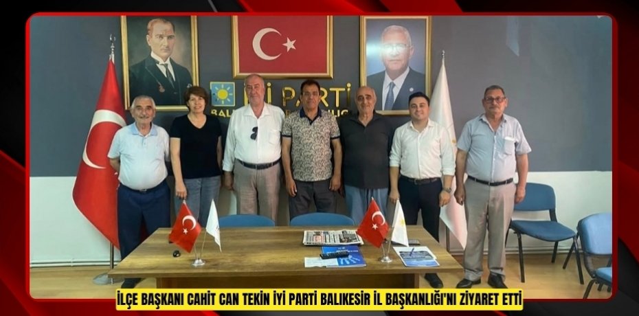 İLÇE BAŞKANI CAHİT CAN TEKİN İYİ PARTİ BALIKESİR İL BAŞKANLIĞI'NI ZİYARET ETTİ