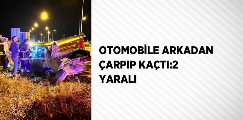 OTOMOBİLE ARKADAN ÇARPIP KAÇTI:2 YARALI