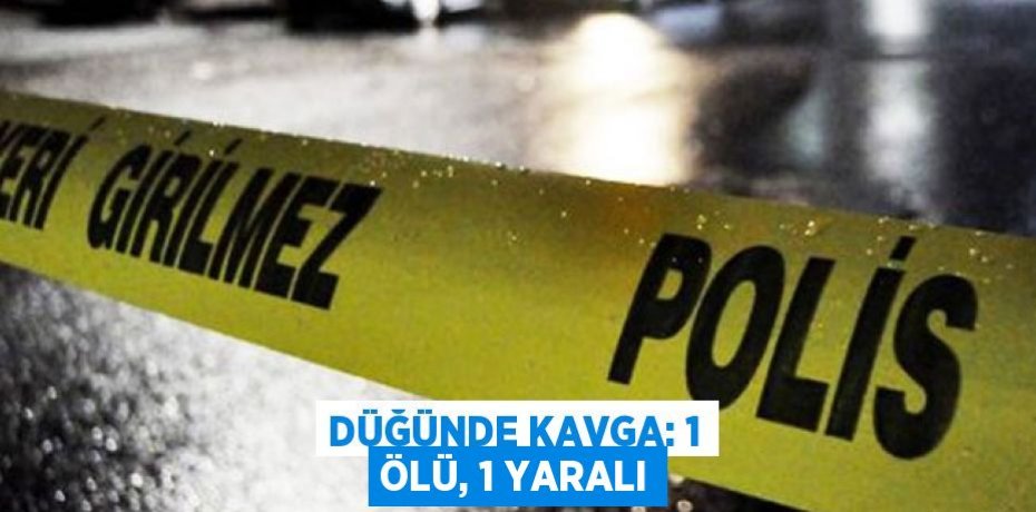 Düğünde kavga: 1 ölü, 1 yaralı