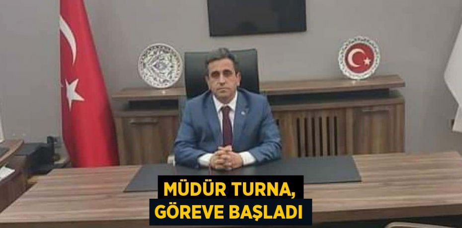 MÜDÜR TURNA, GÖREVE BAŞLADI