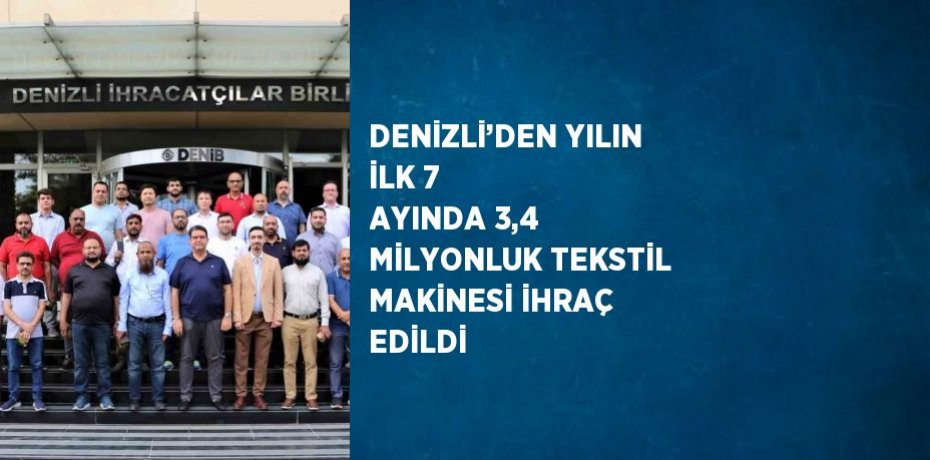 DENİZLİ’DEN YILIN İLK 7 AYINDA 3,4 MİLYONLUK TEKSTİL MAKİNESİ İHRAÇ EDİLDİ