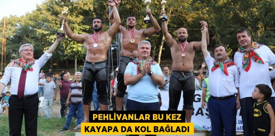 PEHLİVANLAR BU KEZ KAYAPA DA KOL BAĞLADI