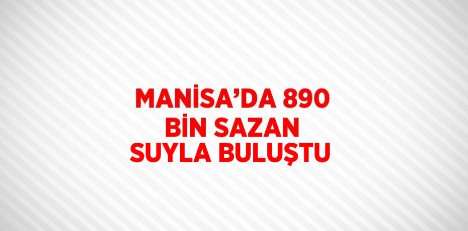 MANİSA’DA 890 BİN SAZAN SUYLA BULUŞTU