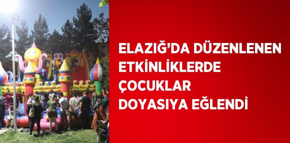 ELAZIĞ’DA DÜZENLENEN ETKİNLİKLERDE ÇOCUKLAR DOYASIYA EĞLENDİ