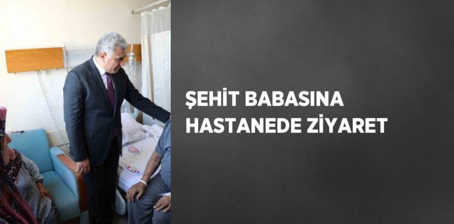 ŞEHİT BABASINA HASTANEDE ZİYARET